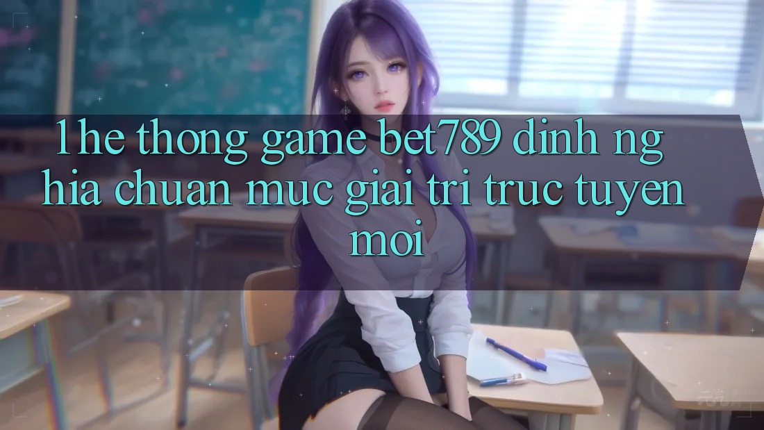 1. Hệ thống Game bet789 - Định Nghĩa Chuẩn Mực Giải Trí Trực Tuyến Mới 1. Hệ thống Game bet789 - Định Nghĩa Chuẩn Mực Giải Trí Trực Tuyến Mới