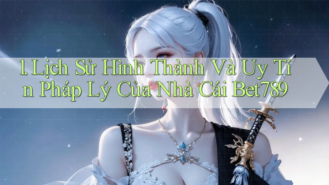 1. Lịch Sử Hình Thành Và Uy Tín Pháp Lý Của Nhà Cái Bet789 1. Lịch Sử Hình Thành Và Uy Tín Pháp Lý Của Nhà Cái Bet789