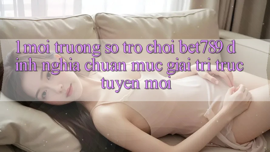1. Môi trường số Trò chơi bet789 - Định Nghĩa Chuẩn Mực Giải Trí Trực Tuyến Mới 1. Môi trường số Trò chơi bet789 - Định Nghĩa Chuẩn Mực Giải Trí Trực Tuyến Mới