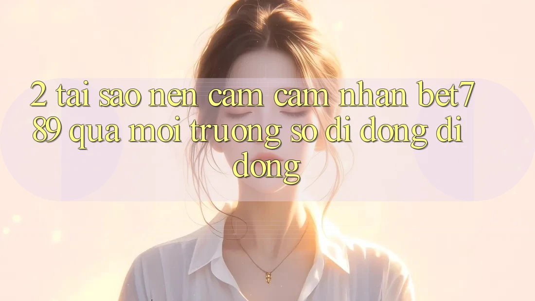 2. Tại Sao Nên Cảm cảm nhận bet789 Qua Môi trường số di động Di Động? 2. Tại Sao Nên Cảm cảm nhận bet789 Qua Môi trường số di động Di Động?