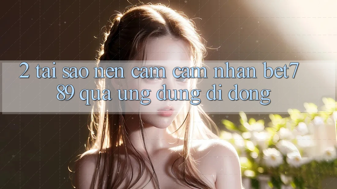 2. Tại Sao Nên Cảm cảm nhận bet789 Qua Ứng Dụng Di Động?