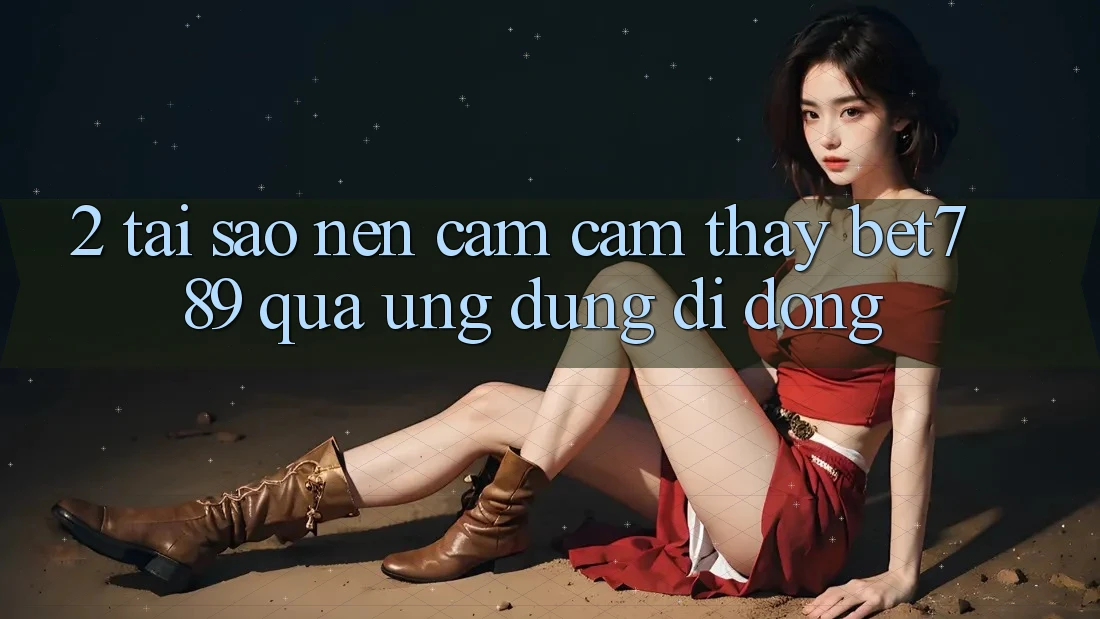 2. Tại Sao Nên Cảm cảm thấy bet789 Qua Ứng Dụng Di Động?