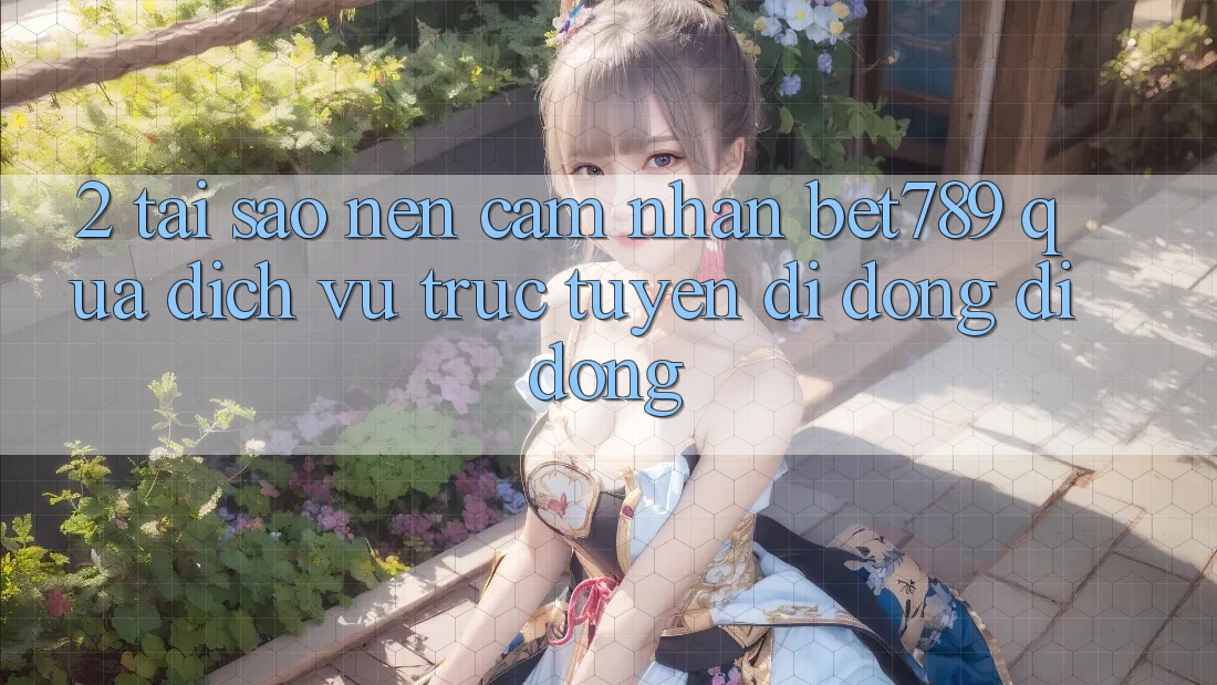 2. Tại Sao Nên Cảm nhận bet789 Qua Dịch vụ trực tuyến di động Di Động? 2. Tại Sao Nên Cảm nhận bet789 Qua Dịch vụ trực tuyến di động Di Động?