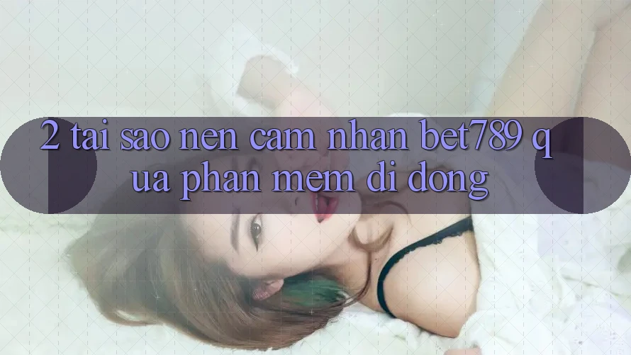 2. Tại Sao Nên Cảm nhận bet789 Qua Phần mềm Di Động? 2. Tại Sao Nên Cảm nhận bet789 Qua Phần mềm Di Động?