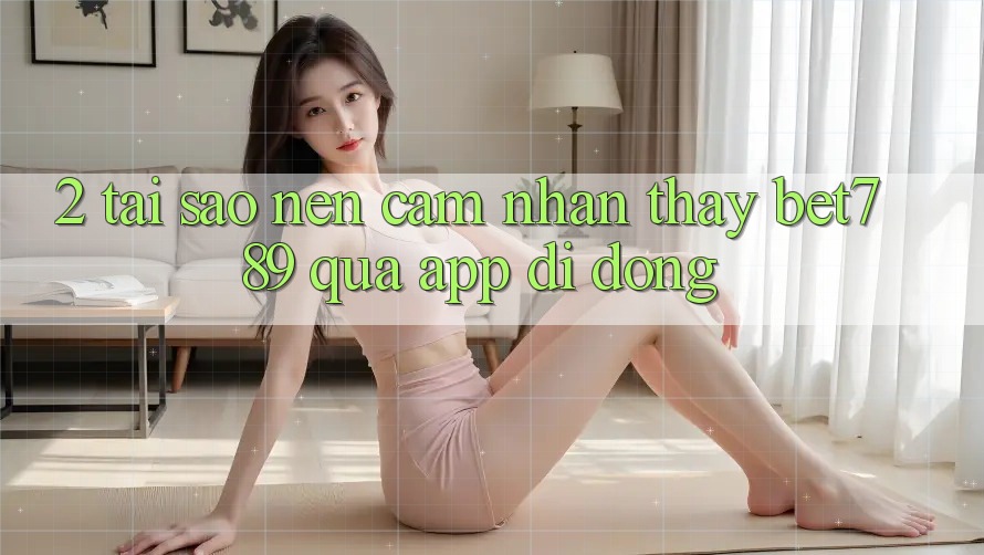 2. Tại Sao Nên Cảm nhận thấy bet789 Qua App Di Động? 2. Tại Sao Nên Cảm nhận thấy bet789 Qua App Di Động?