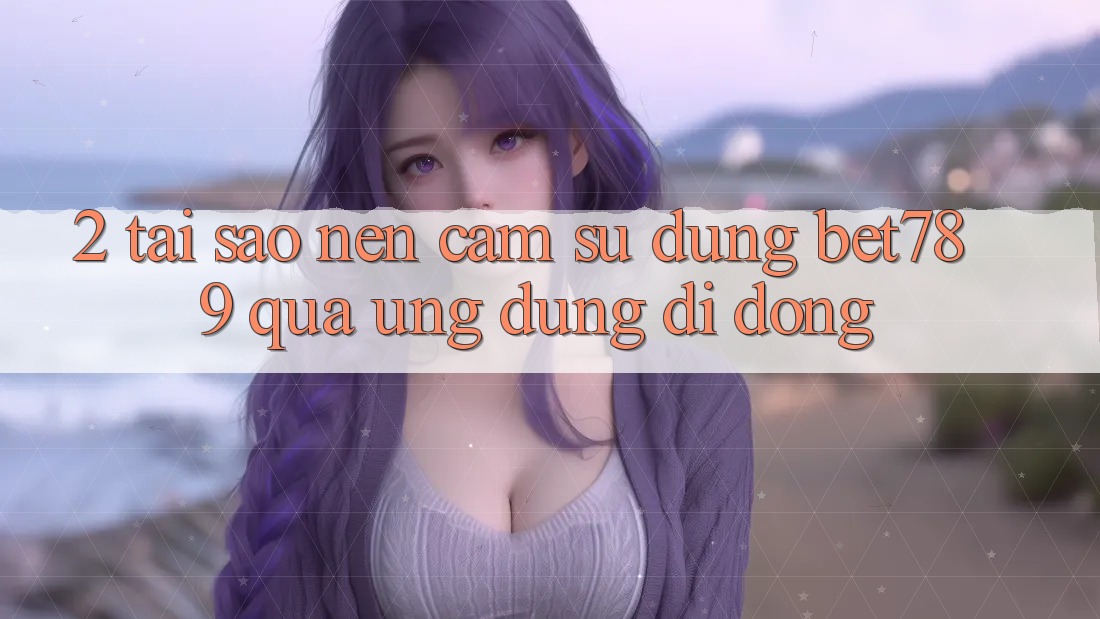 2. Tại Sao Nên Cảm sử dụng bet789 Qua Ứng Dụng Di Động? 2. Tại Sao Nên Cảm sử dụng bet789 Qua Ứng Dụng Di Động?