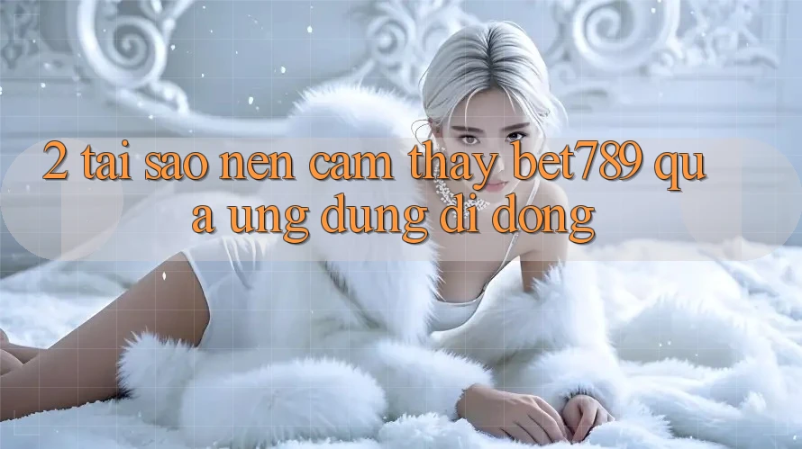 2. Tại Sao Nên Cảm thấy bet789 Qua Ứng Dụng Di Động?