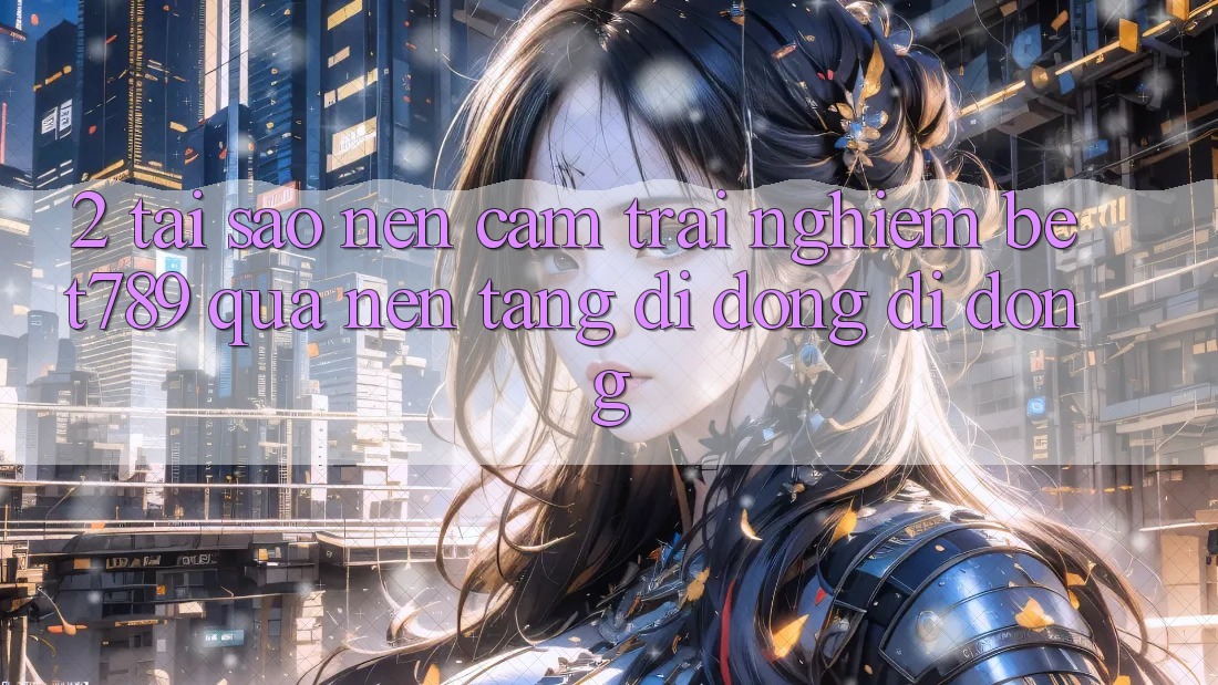 2. Tại Sao Nên Cảm trải nghiệm bet789 Qua Nền tảng di động Di Động? 2. Tại Sao Nên Cảm trải nghiệm bet789 Qua Nền tảng di động Di Động?