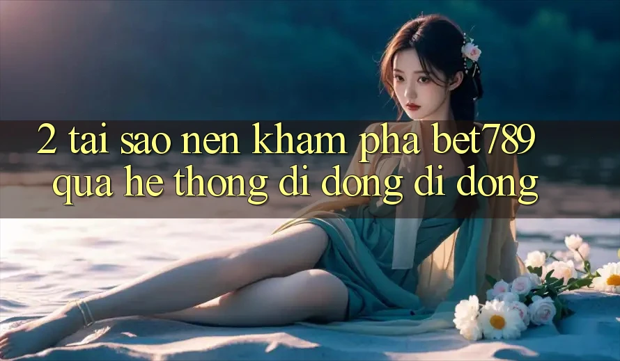 2. Tại Sao Nên Khám phá bet789 Qua Hệ thống di động Di Động?