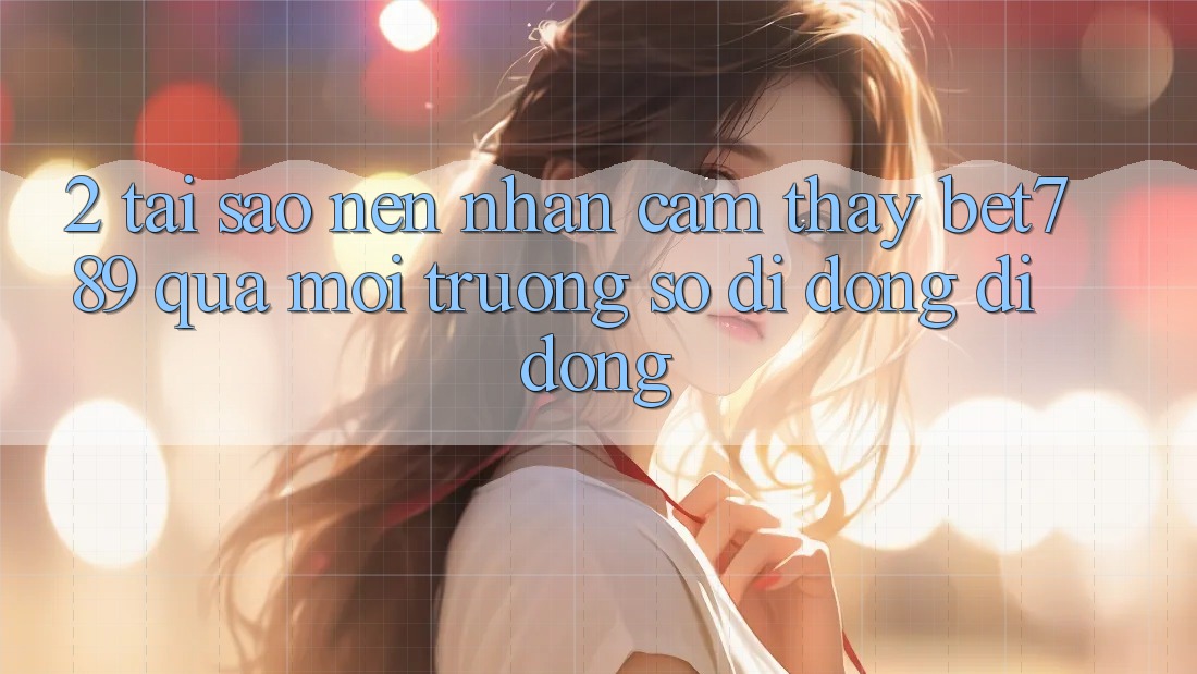 2. Tại Sao Nên Nhận cảm thấy bet789 Qua Môi trường số di động Di Động? 2. Tại Sao Nên Nhận cảm thấy bet789 Qua Môi trường số di động Di Động?