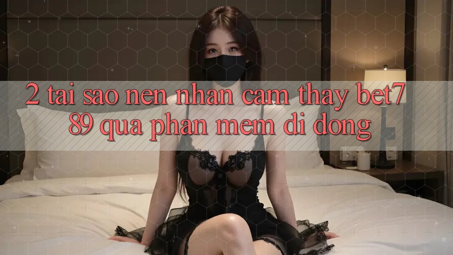 2. Tại Sao Nên Nhận cảm thấy bet789 Qua Phần mềm Di Động? 2. Tại Sao Nên Nhận cảm thấy bet789 Qua Phần mềm Di Động?