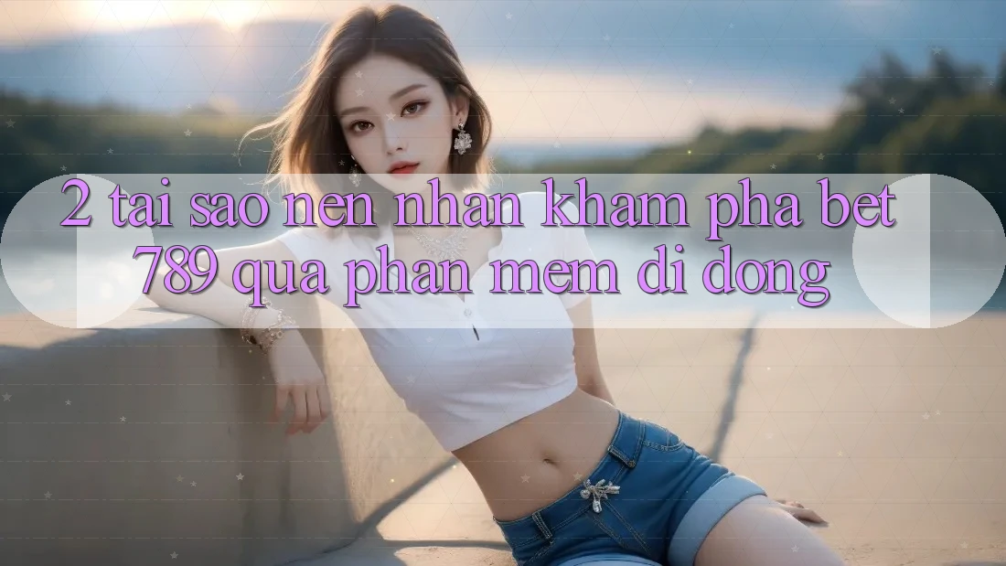 2. Tại Sao Nên Nhận khám phá bet789 Qua Phần mềm Di Động? 2. Tại Sao Nên Nhận khám phá bet789 Qua Phần mềm Di Động?