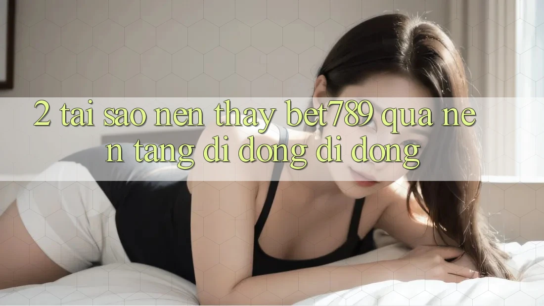 2. Tại Sao Nên Thấy bet789 Qua Nền tảng di động Di Động? 2. Tại Sao Nên Thấy bet789 Qua Nền tảng di động Di Động?