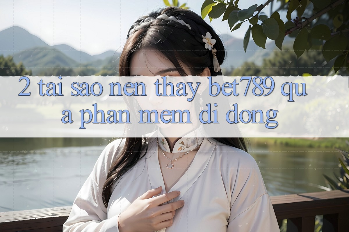 2. Tại Sao Nên Thấy bet789 Qua Phần mềm Di Động? 2. Tại Sao Nên Thấy bet789 Qua Phần mềm Di Động?