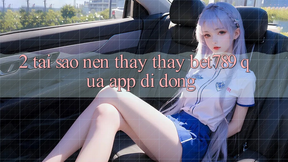 2. Tại Sao Nên Thấy thấy bet789 Qua App Di Động? 2. Tại Sao Nên Thấy thấy bet789 Qua App Di Động?