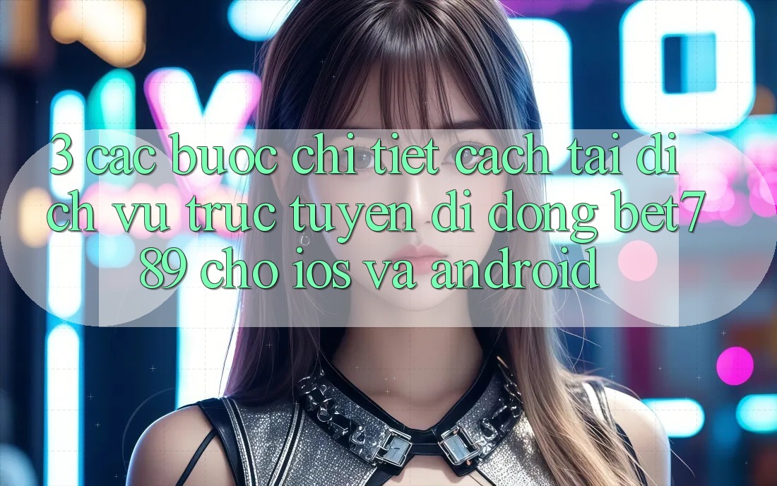 3. Các bước Chi Tiết Cách Tải Dịch vụ trực tuyến di động bet789 Cho iOS Và Android 3. Các bước Chi Tiết Cách Tải Dịch vụ trực tuyến di động bet789 Cho iOS Và Android