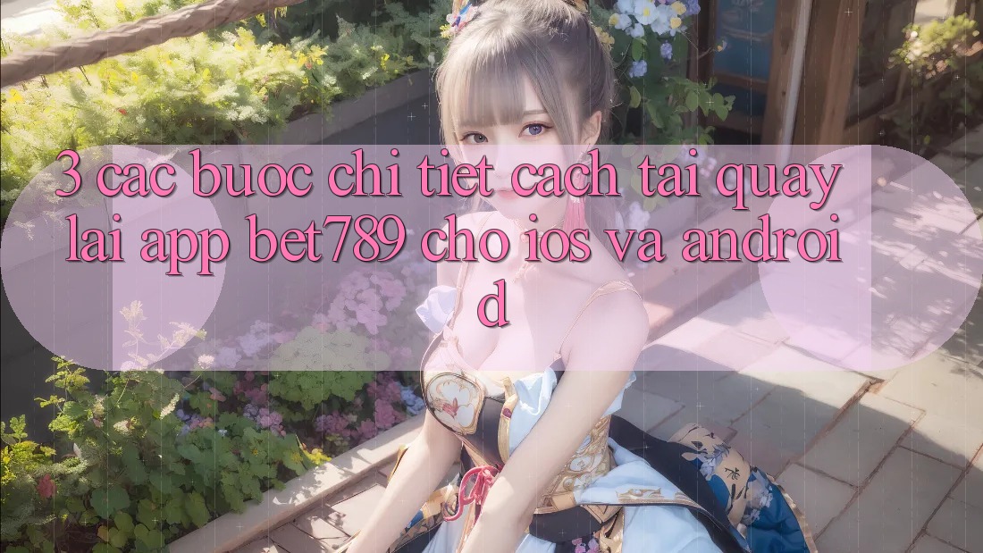 3. Các bước Chi Tiết Cách Tải quay lại App bet789 Cho iOS Và Android 3. Các bước Chi Tiết Cách Tải quay lại App bet789 Cho iOS Và Android