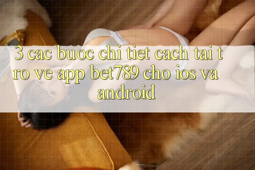 3. Các bước Chi Tiết Cách Tải trở về App bet789 Cho iOS Và Android