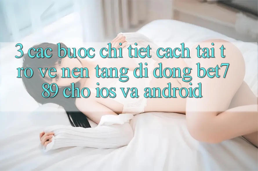 3. Các bước Chi Tiết Cách Tải trở về Nền tảng di động bet789 Cho iOS Và Android 3. Các bước Chi Tiết Cách Tải trở về Nền tảng di động bet789 Cho iOS Và Android
