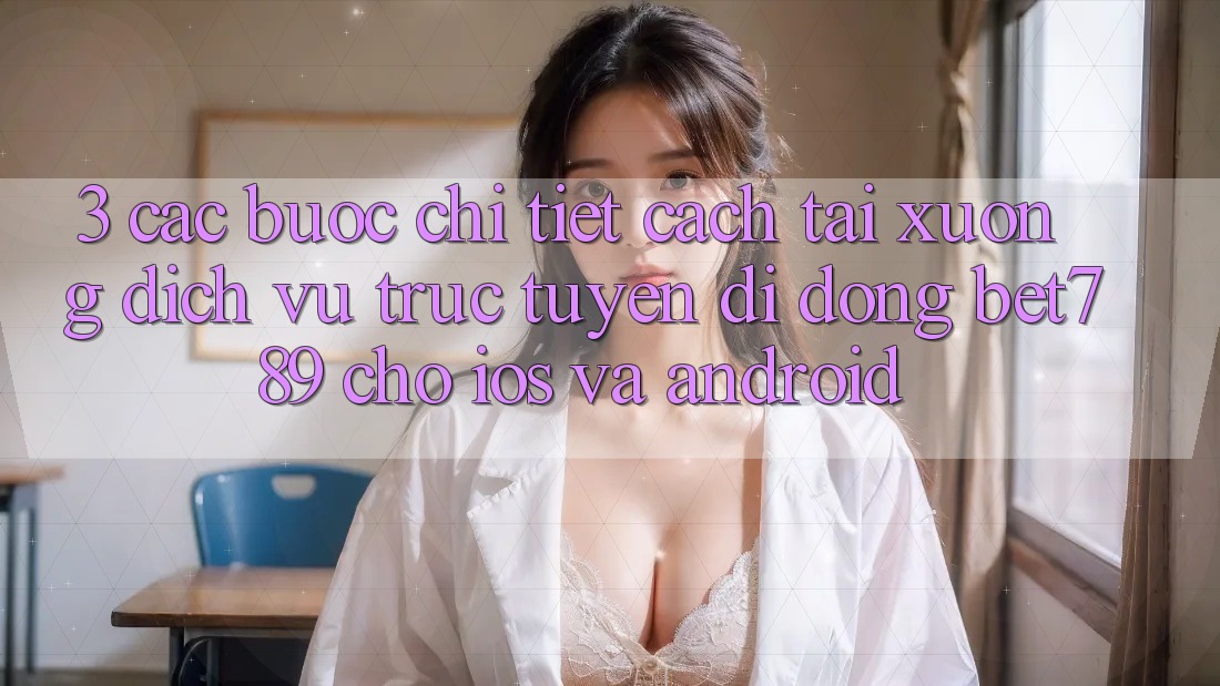 3. Các bước Chi Tiết Cách Tải xuống Dịch vụ trực tuyến di động bet789 Cho iOS Và Android 3. Các bước Chi Tiết Cách Tải xuống Dịch vụ trực tuyến di động bet789 Cho iOS Và Android
