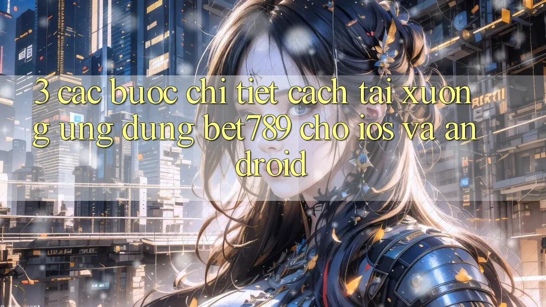 3. Các bước Chi Tiết Cách Tải xuống Ứng dụng bet789 Cho iOS Và Android 3. Các bước Chi Tiết Cách Tải xuống Ứng dụng bet789 Cho iOS Và Android