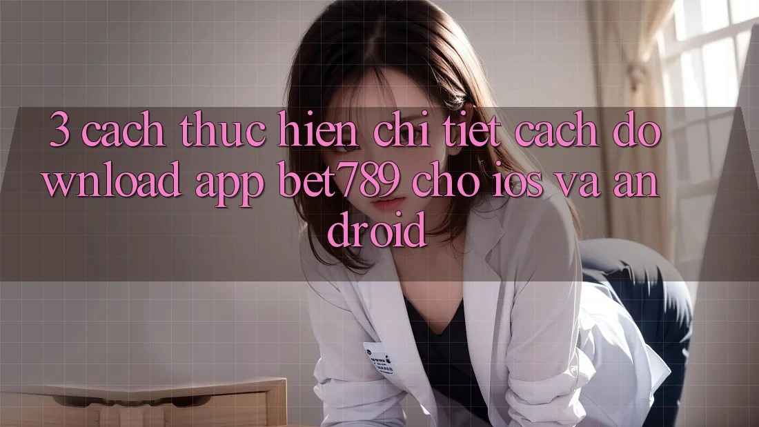 3. Cách thực hiện Chi Tiết Cách Download App bet789 Cho iOS Và Android 3. Cách thực hiện Chi Tiết Cách Download App bet789 Cho iOS Và Android