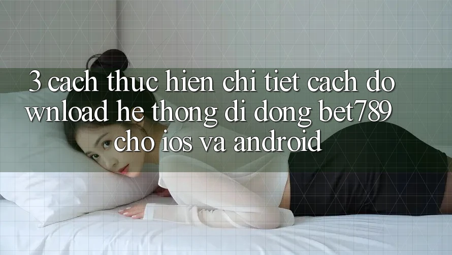3. Cách thực hiện Chi Tiết Cách Download Hệ thống di động bet789 Cho iOS Và Android 3. Cách thực hiện Chi Tiết Cách Download Hệ thống di động bet789 Cho iOS Và Android