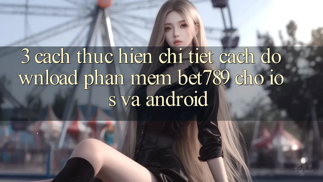 3. Cách thực hiện Chi Tiết Cách Download Phần mềm bet789 Cho iOS Và Android 3. Cách thực hiện Chi Tiết Cách Download Phần mềm bet789 Cho iOS Và Android