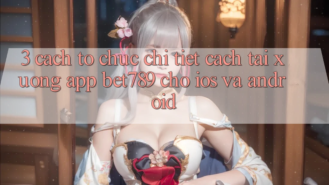 3. Cách tổ chức Chi Tiết Cách Tải xuống App bet789 Cho iOS Và Android 3. Cách tổ chức Chi Tiết Cách Tải xuống App bet789 Cho iOS Và Android