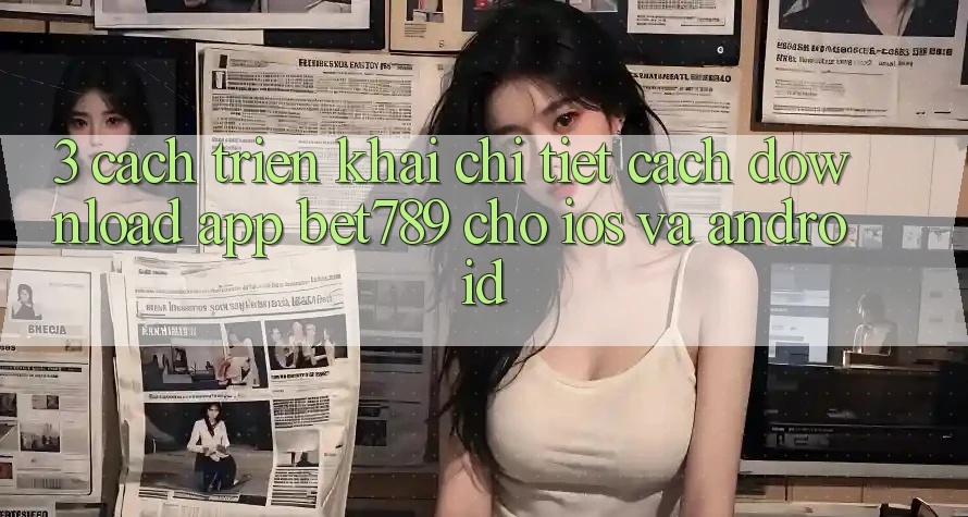3. Cách triển khai Chi Tiết Cách Download App bet789 Cho iOS Và Android 3. Cách triển khai Chi Tiết Cách Download App bet789 Cho iOS Và Android