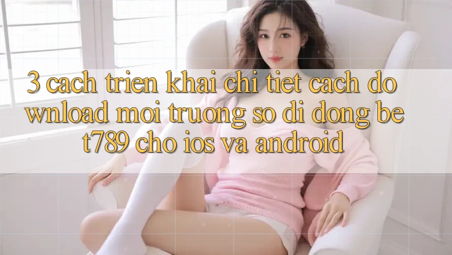 3. Cách triển khai Chi Tiết Cách Download Môi trường số di động bet789 Cho iOS Và Android