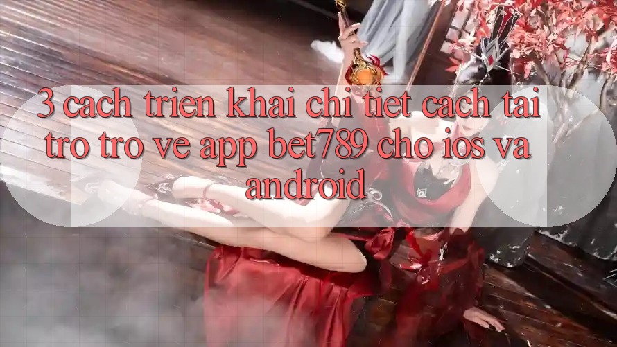 3. Cách triển khai Chi Tiết Cách Tải trở trở về App bet789 Cho iOS Và Android 3. Cách triển khai Chi Tiết Cách Tải trở trở về App bet789 Cho iOS Và Android