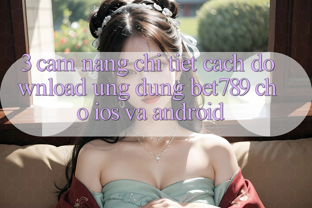 3. Cẩm nang Chi Tiết Cách Download Ứng dụng bet789 Cho iOS Và Android