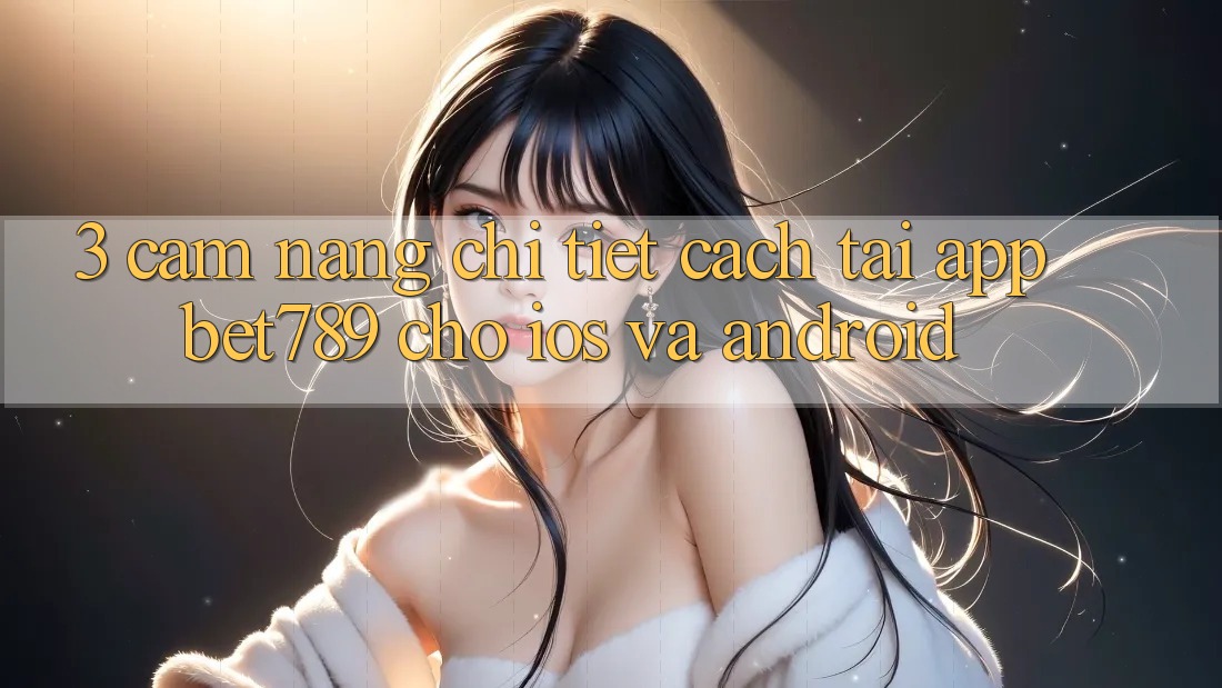 3. Cẩm nang Chi Tiết Cách Tải App bet789 Cho iOS Và Android 3. Cẩm nang Chi Tiết Cách Tải App bet789 Cho iOS Và Android