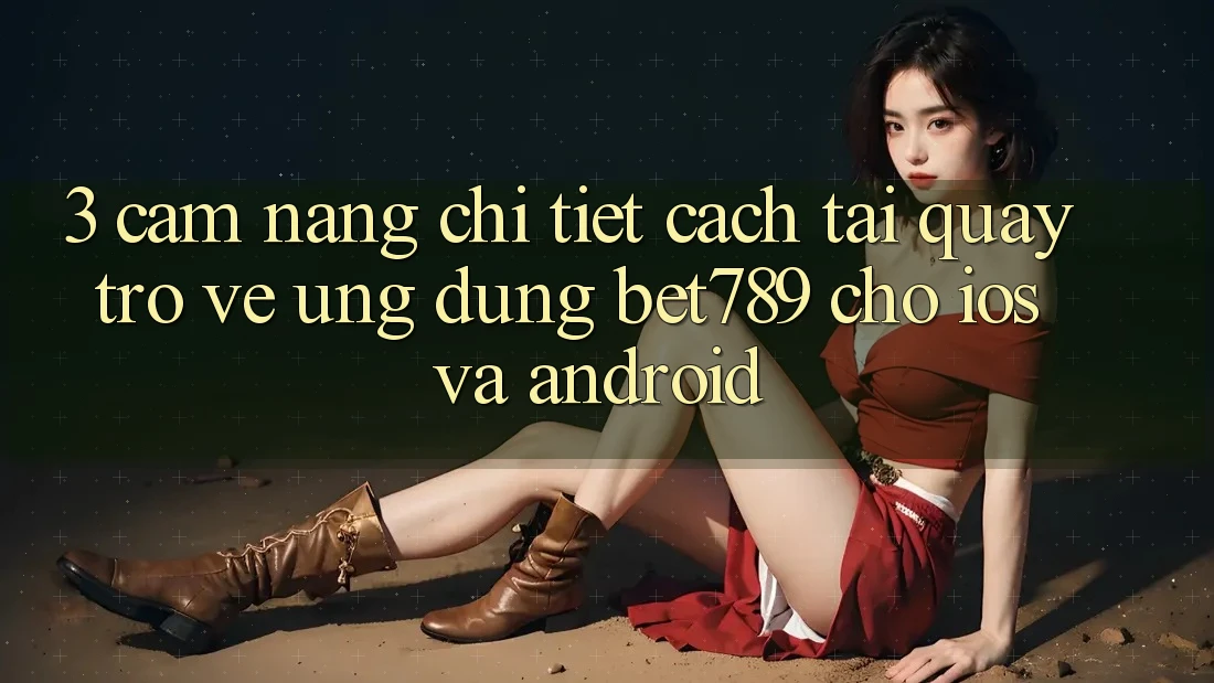3. Cẩm nang Chi Tiết Cách Tải quay trở về Ứng dụng bet789 Cho iOS Và Android 3. Cẩm nang Chi Tiết Cách Tải quay trở về Ứng dụng bet789 Cho iOS Và Android