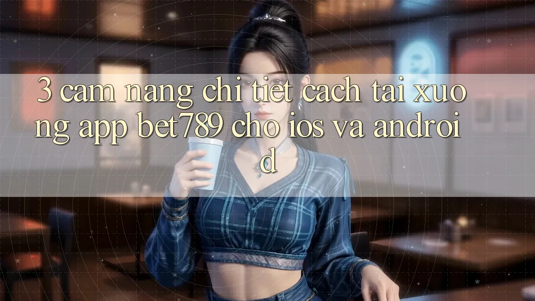 3. Cẩm nang Chi Tiết Cách Tải xuống App bet789 Cho iOS Và Android 3. Cẩm nang Chi Tiết Cách Tải xuống App bet789 Cho iOS Và Android