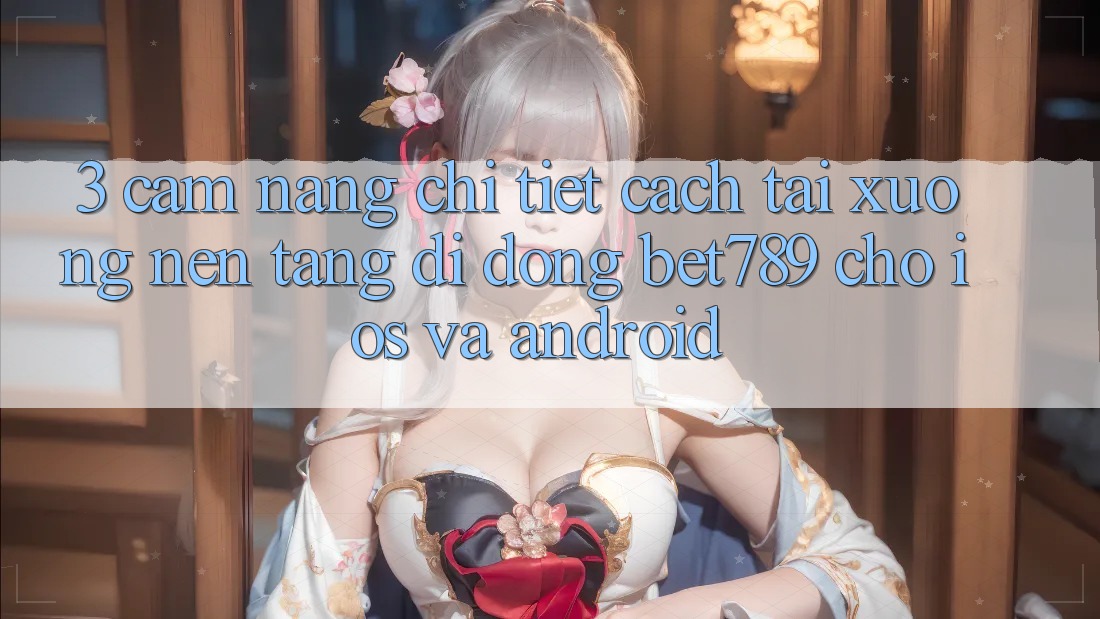 3. Cẩm nang Chi Tiết Cách Tải xuống Nền tảng di động bet789 Cho iOS Và Android 3. Cẩm nang Chi Tiết Cách Tải xuống Nền tảng di động bet789 Cho iOS Và Android