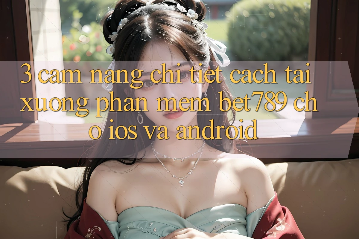 3. Cẩm nang Chi Tiết Cách Tải xuống Phần mềm bet789 Cho iOS Và Android 3. Cẩm nang Chi Tiết Cách Tải xuống Phần mềm bet789 Cho iOS Và Android