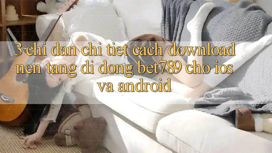 3. Chỉ dẫn Chi Tiết Cách Download Nền tảng di động bet789 Cho iOS Và Android 3. Chỉ dẫn Chi Tiết Cách Download Nền tảng di động bet789 Cho iOS Và Android