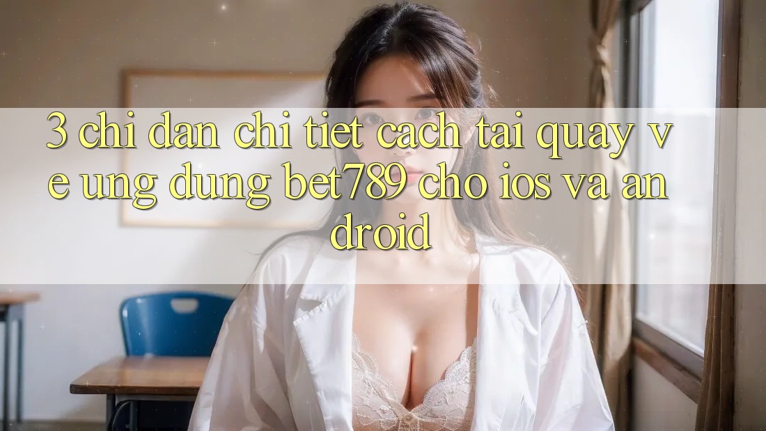 3. Chỉ dẫn Chi Tiết Cách Tải quay về Ứng dụng bet789 Cho iOS Và Android 3. Chỉ dẫn Chi Tiết Cách Tải quay về Ứng dụng bet789 Cho iOS Và Android