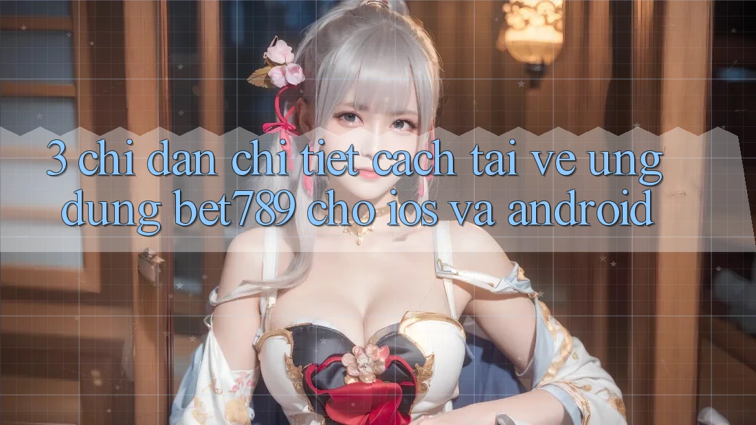 3. Chỉ dẫn Chi Tiết Cách Tải về Ứng dụng bet789 Cho iOS Và Android 3. Chỉ dẫn Chi Tiết Cách Tải về Ứng dụng bet789 Cho iOS Và Android