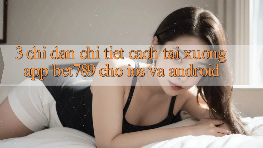 3. Chỉ dẫn Chi Tiết Cách Tải xuống App bet789 Cho iOS Và Android 3. Chỉ dẫn Chi Tiết Cách Tải xuống App bet789 Cho iOS Và Android