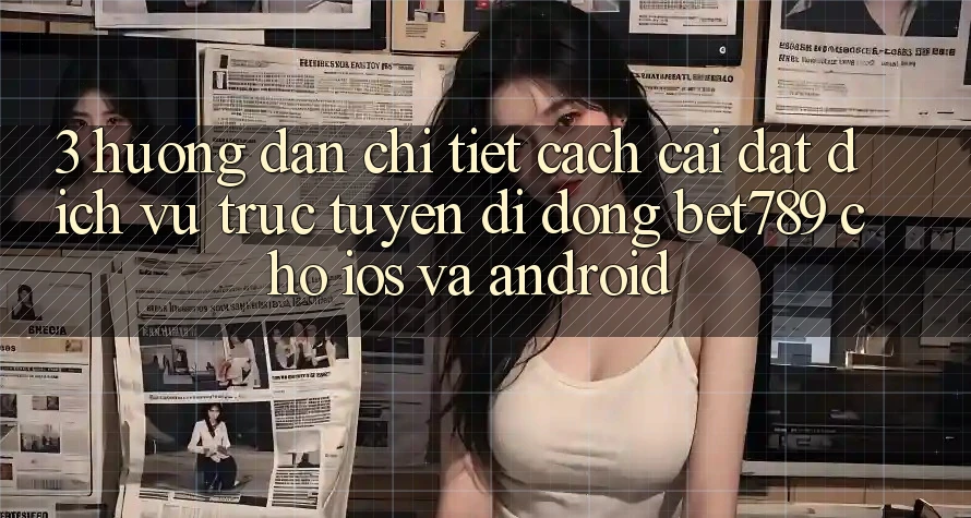 3. Hướng Dẫn Chi Tiết Cách Cài đặt Dịch vụ trực tuyến di động bet789 Cho iOS Và Android 3. Hướng Dẫn Chi Tiết Cách Cài đặt Dịch vụ trực tuyến di động bet789 Cho iOS Và Android