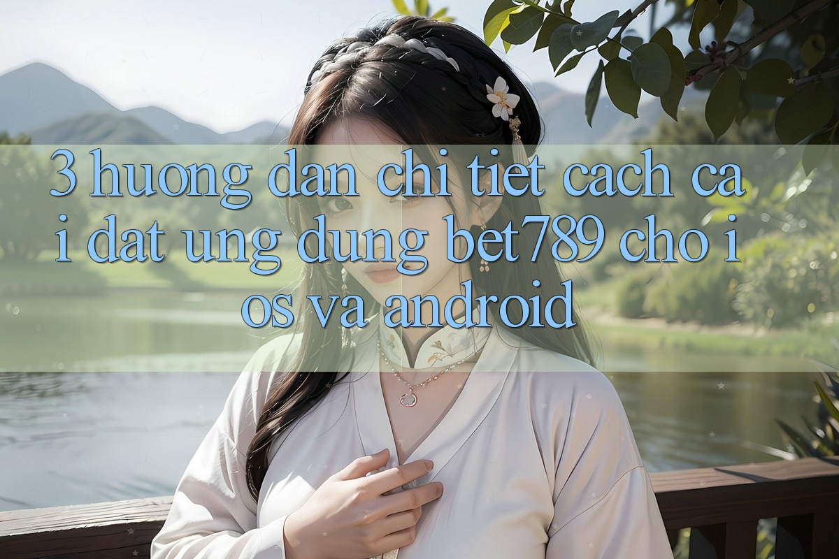 3. Hướng Dẫn Chi Tiết Cách Cài đặt Ứng dụng bet789 Cho iOS Và Android 3. Hướng Dẫn Chi Tiết Cách Cài đặt Ứng dụng bet789 Cho iOS Và Android