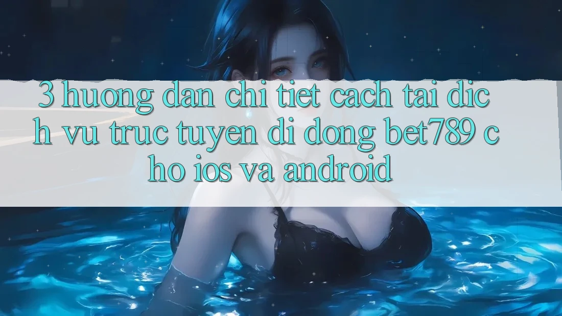 3. Hướng Dẫn Chi Tiết Cách Tải Dịch vụ trực tuyến di động bet789 Cho iOS Và Android 3. Hướng Dẫn Chi Tiết Cách Tải Dịch vụ trực tuyến di động bet789 Cho iOS Và Android