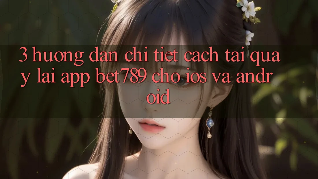3. Hướng Dẫn Chi Tiết Cách Tải quay lại App bet789 Cho iOS Và Android 3. Hướng Dẫn Chi Tiết Cách Tải quay lại App bet789 Cho iOS Và Android