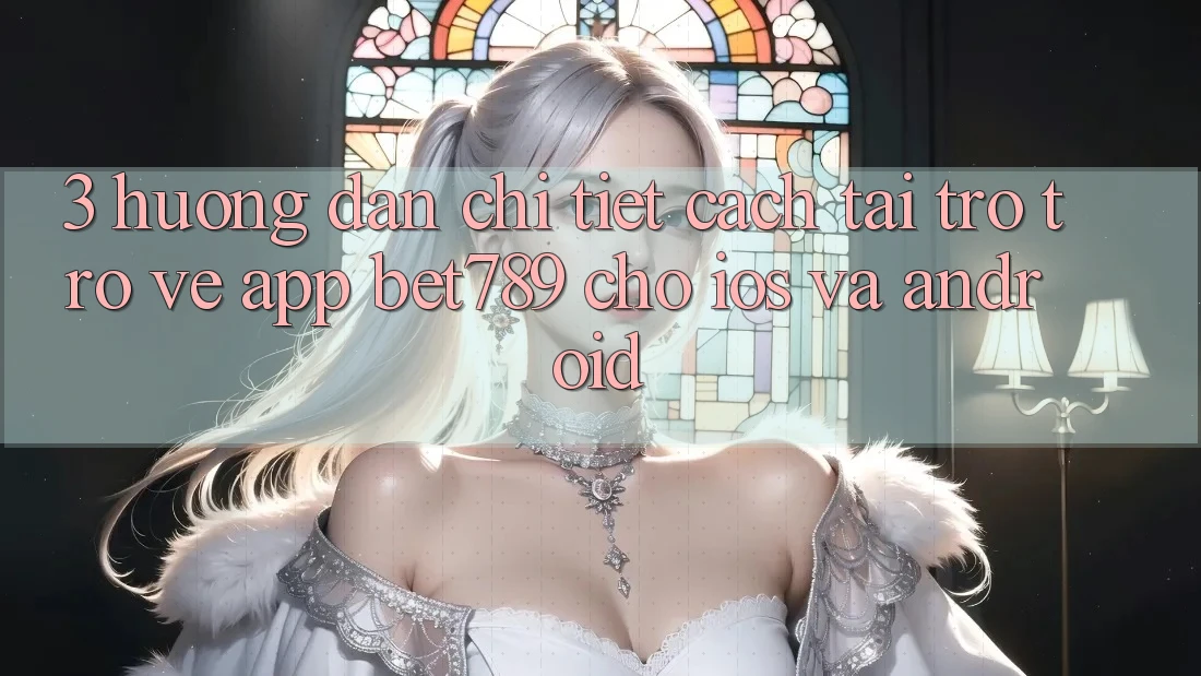 3. Hướng Dẫn Chi Tiết Cách Tải trở trở về App bet789 Cho iOS Và Android 3. Hướng Dẫn Chi Tiết Cách Tải trở trở về App bet789 Cho iOS Và Android