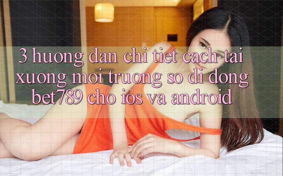 3. Hướng dẫn Chi Tiết Cách Tải xuống Môi trường số di động bet789 Cho iOS Và Android 3. Hướng dẫn Chi Tiết Cách Tải xuống Môi trường số di động bet789 Cho iOS Và Android