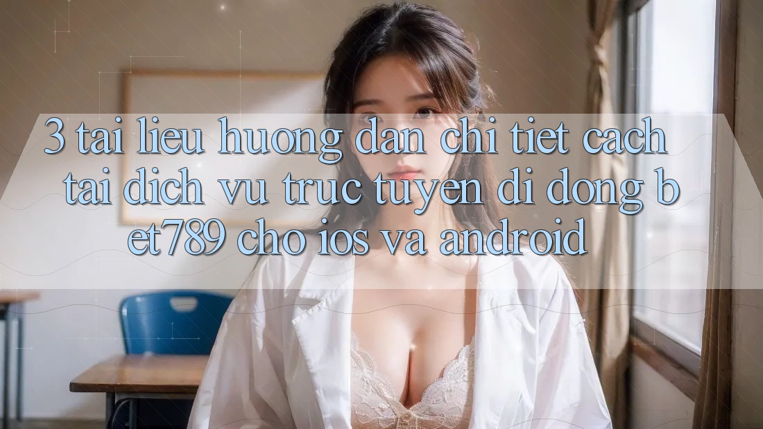3. Tài liệu hướng dẫn Chi Tiết Cách Tải Dịch vụ trực tuyến di động bet789 Cho iOS Và Android 3. Tài liệu hướng dẫn Chi Tiết Cách Tải Dịch vụ trực tuyến di động bet789 Cho iOS Và Android