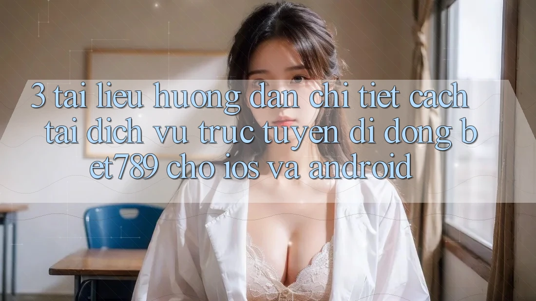 3. Tài liệu hướng dẫn Chi Tiết Cách Tải Dịch vụ trực tuyến di động bet789 Cho iOS Và Android 3. Tài liệu hướng dẫn Chi Tiết Cách Tải Dịch vụ trực tuyến di động bet789 Cho iOS Và Android